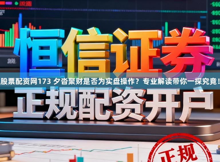 股票配资网173 夕沓聚财是否为实盘操作？专业解读带你一探究竟！