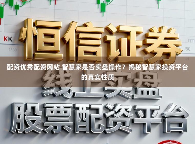 配资优秀配资网站 智慧家是否实盘操作？揭秘智慧家投资平台的真实性质