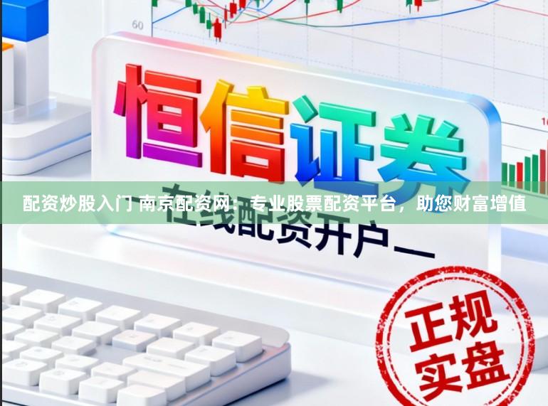 配资炒股入门 南京配资网：专业股票配资平台，助您财富增值