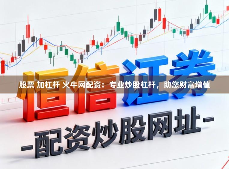 股票 加杠杆 火牛网配资：专业炒股杠杆，助您财富增值