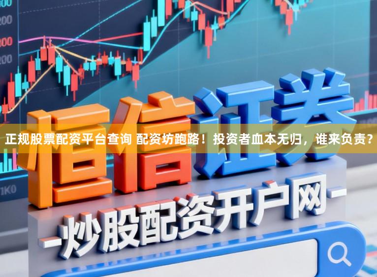 正规股票配资平台查询 配资坊跑路！投资者血本无归，谁来负责？