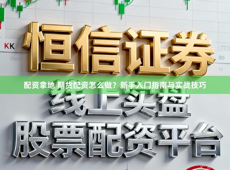 配资拿地 期货配资怎么做？新手入门指南与实战技巧