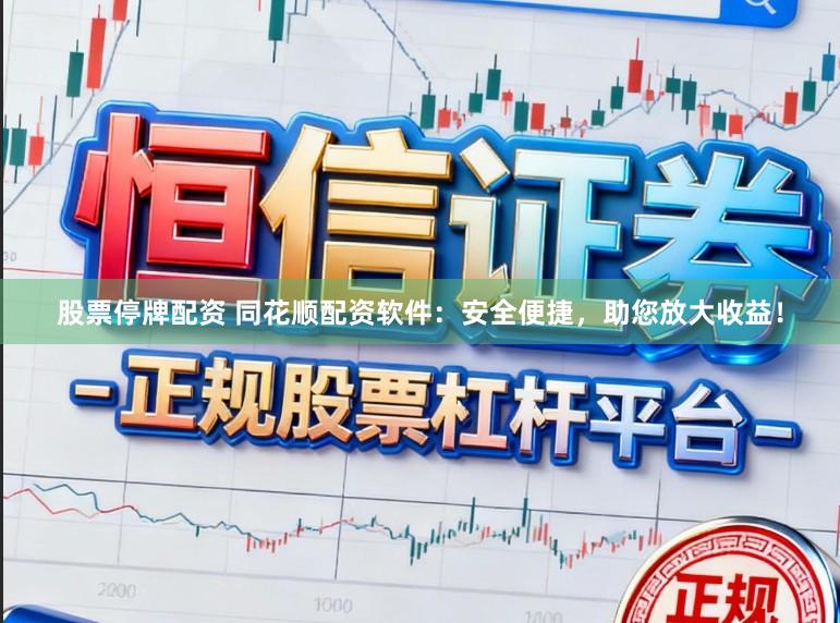 股票停牌配资 同花顺配资软件：安全便捷，助您放大收益！