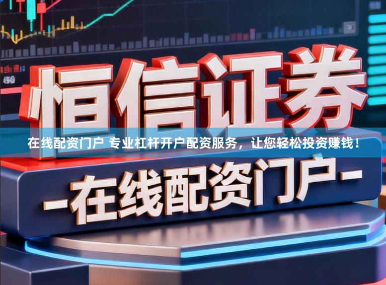 在线配资门户 专业杠杆开户配资服务，让您轻松投资赚钱！