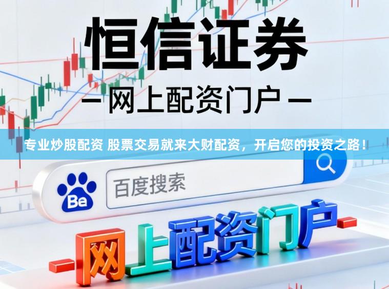 专业炒股配资 股票交易就来大财配资，开启您的投资之路！