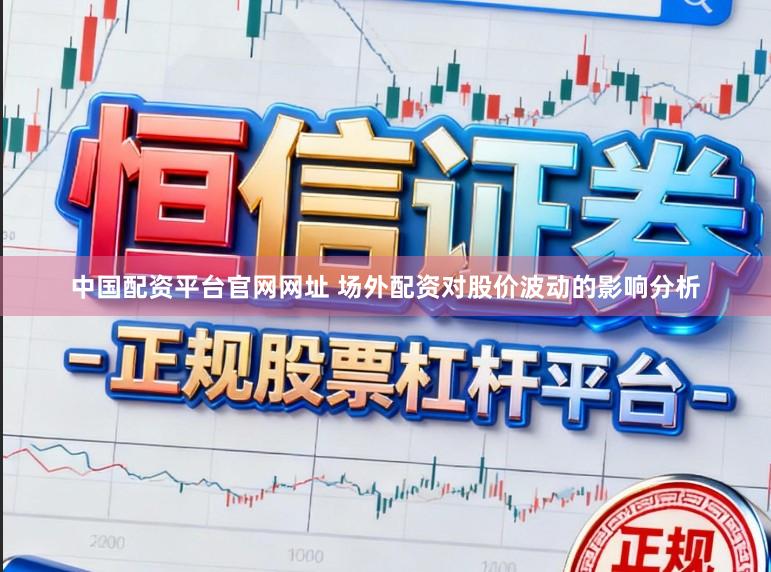 中国配资平台官网网址 场外配资对股价波动的影响分析