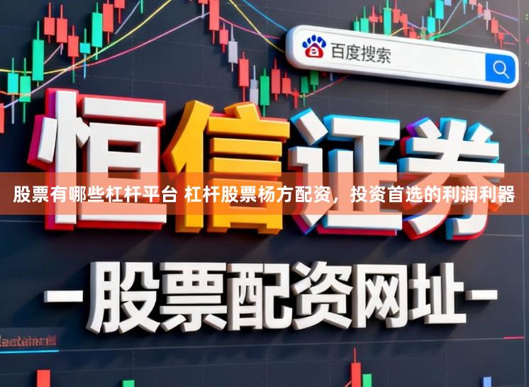 股票有哪些杠杆平台 杠杆股票杨方配资，投资首选的利润利器