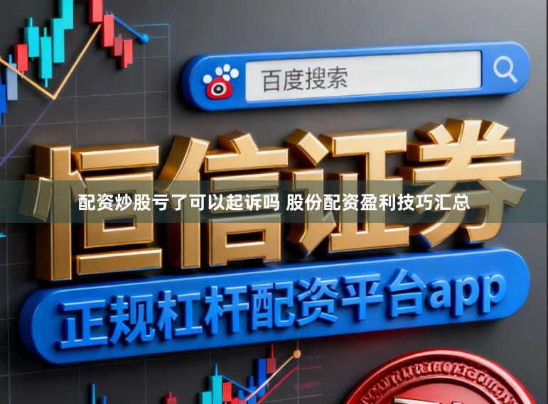 配资炒股亏了可以起诉吗 股份配资盈利技巧汇总