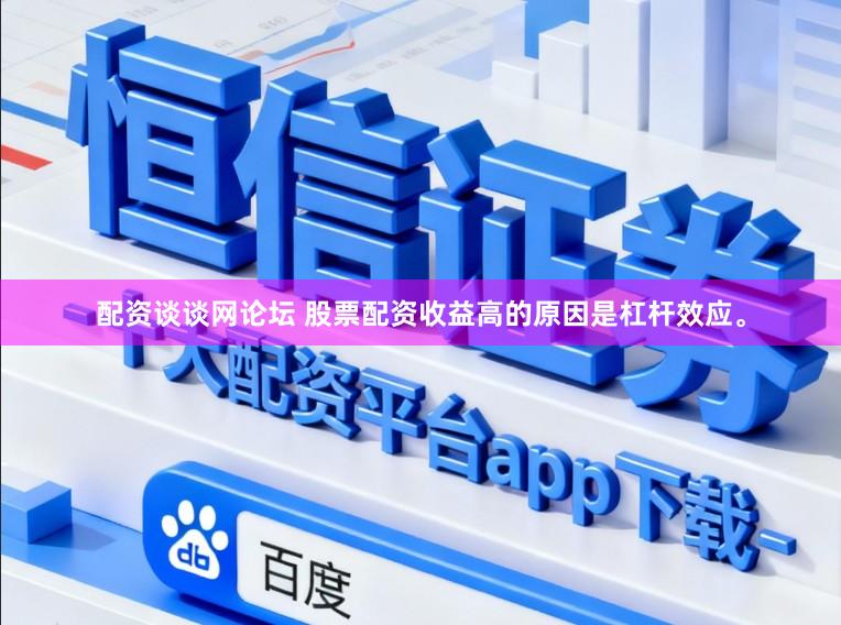 配资谈谈网论坛 股票配资收益高的原因是杠杆效应。