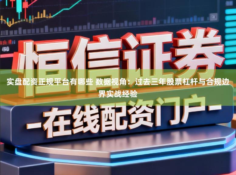 实盘配资正规平台有哪些 数据视角：过去三年股票杠杆与合规边界实战经验