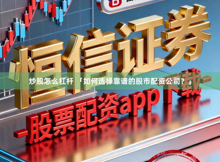 炒股怎么杠杆 「如何选择靠谱的股市配资公司？」